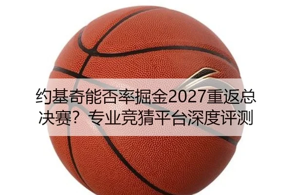 约基奇能否率掘金2027重返总决赛？专业竞猜平台深度评测